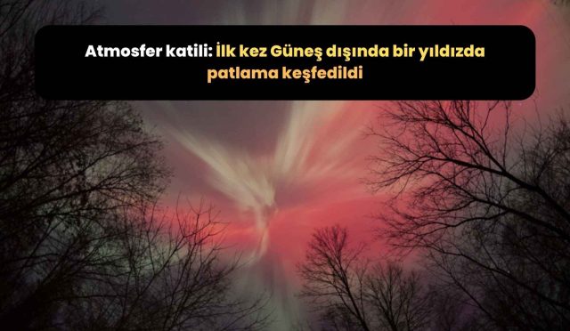 Atmosfer katili İlk kez Güneş dışında bir yıldızda patlama keşfedildi