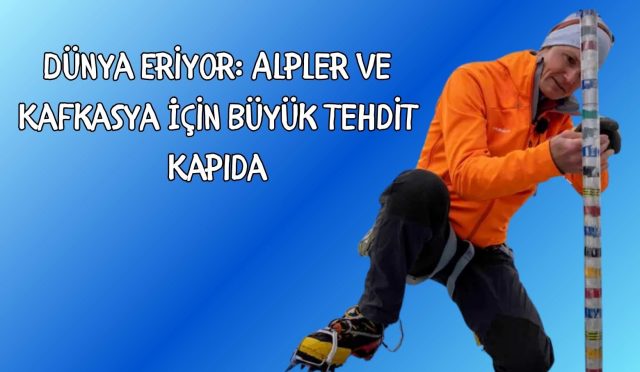 Dünya Eriyor: Alpler ve Kafkasya İçin Büyük Tehdit Kapıda