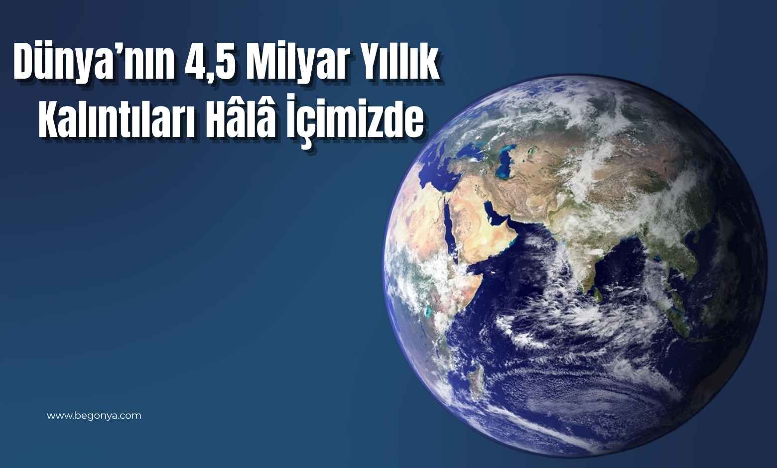 Dünya’nın 4,5 Milyar Yıllık İlk Kalıntıları Hâlâ İçimizde