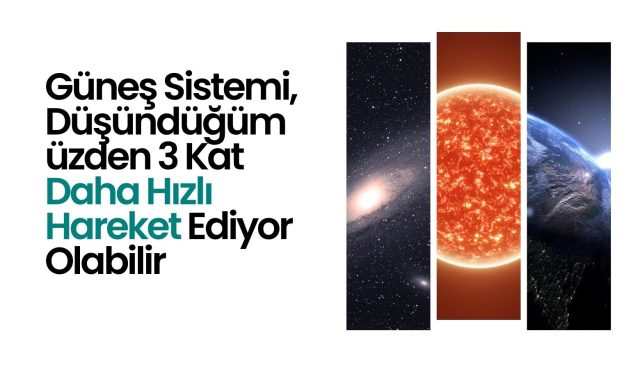Güneş Sistemi, Düşündüğümüzden 3 Kat Daha Hızlı Hareket Ediyor Olabilir