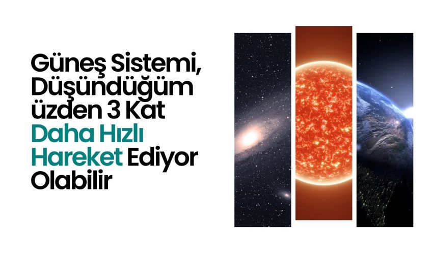 Güneş Sistemi, Düşündüğümüzden 3 Kat Daha Hızlı Hareket Ediyor Olabilir