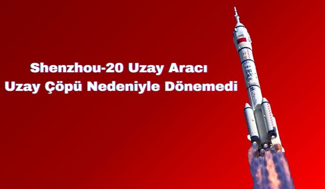 Shenzhou-20 Uzay Aracı Uzay Çöpü Nedeniyle Dönemedi