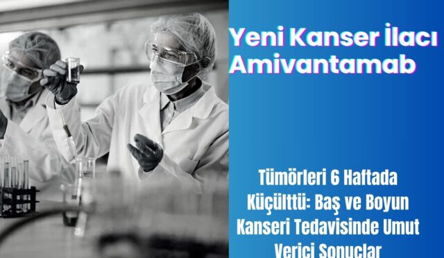 Yeni Kanser İlacı Amivantamab, Tümörleri 6 Haftada Küçülttü: Baş ve Boyun Kanseri Tedavisinde Umut Verici Sonuçlar