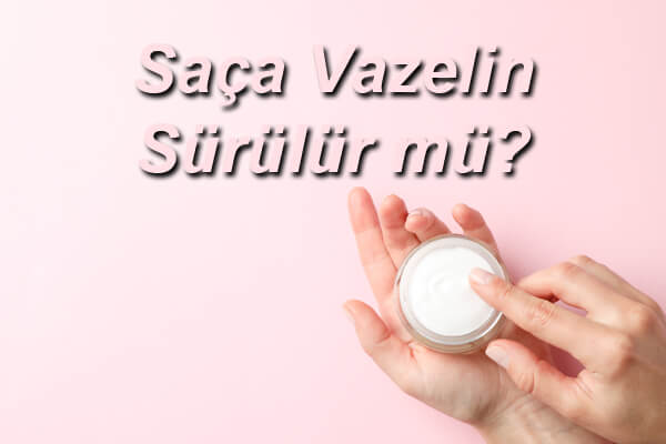 Saça Vazelin Sürülür mü?